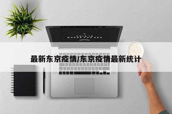 最新东京疫情/东京疫情最新统计