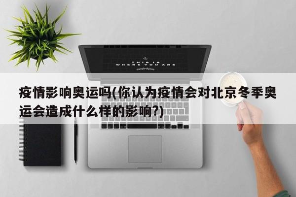 疫情影响奥运吗(你认为疫情会对北京冬季奥运会造成什么样的影响?)