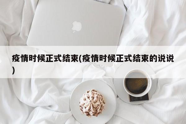 疫情时候正式结束(疫情时候正式结束的说说)
