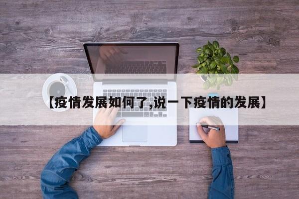 【疫情发展如何了,说一下疫情的发展】