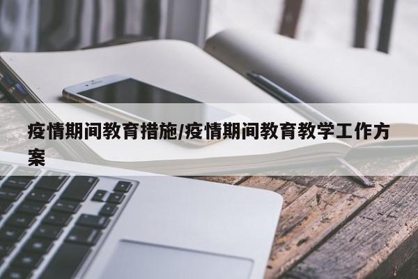 疫情期间教育措施/疫情期间教育教学工作方案