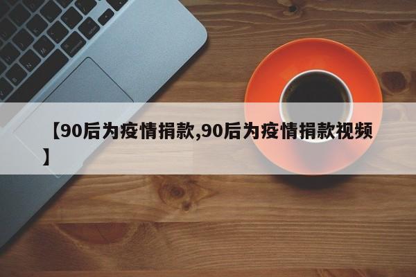 【90后为疫情捐款,90后为疫情捐款视频】