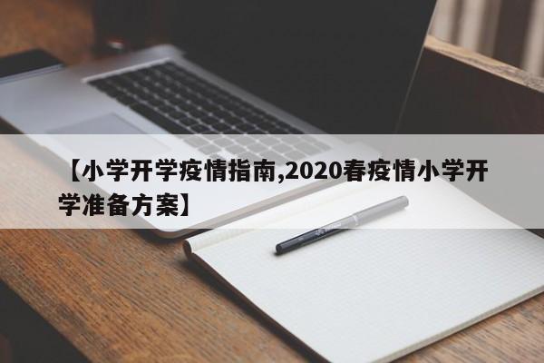 【小学开学疫情指南,2020春疫情小学开学准备方案】