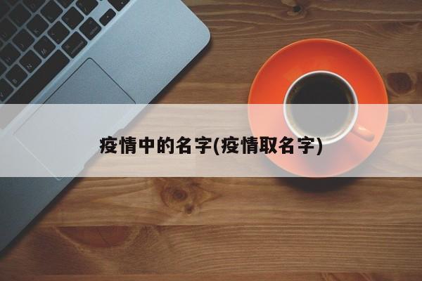 疫情中的名字(疫情取名字)