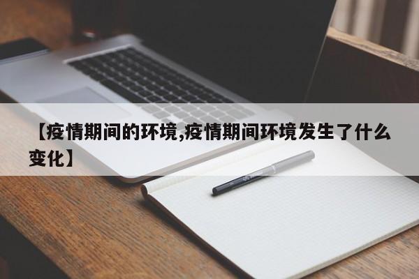 【疫情期间的环境,疫情期间环境发生了什么变化】