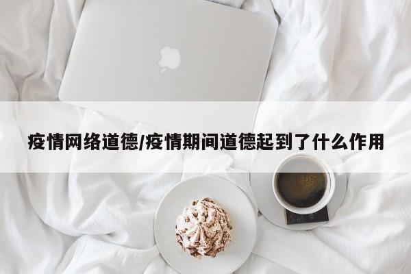 疫情网络道德/疫情期间道德起到了什么作用