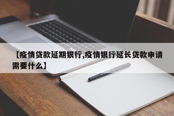 【疫情贷款延期银行,疫情银行延长贷款申请需要什么】