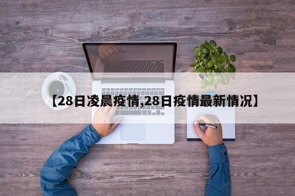 【28日凌晨疫情,28日疫情最新情况】