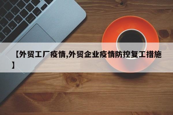 【外贸工厂疫情,外贸企业疫情防控复工措施】