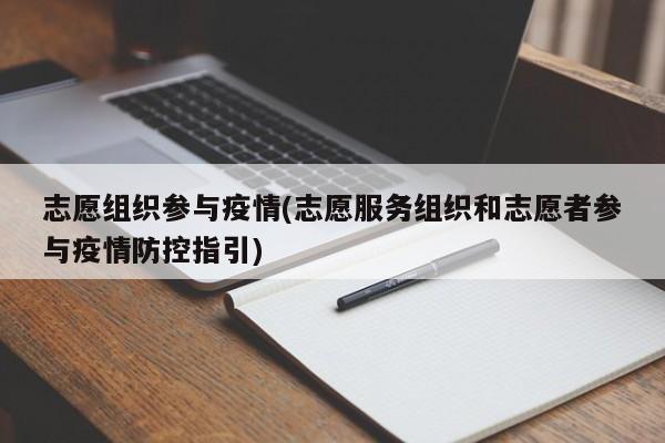 志愿组织参与疫情(志愿服务组织和志愿者参与疫情防控指引)