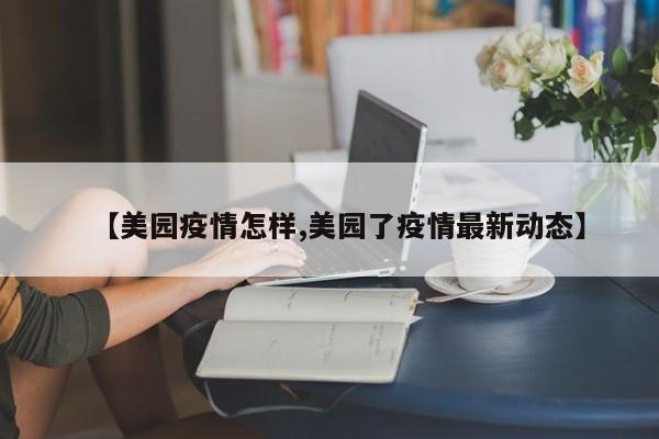 【美园疫情怎样,美园了疫情最新动态】