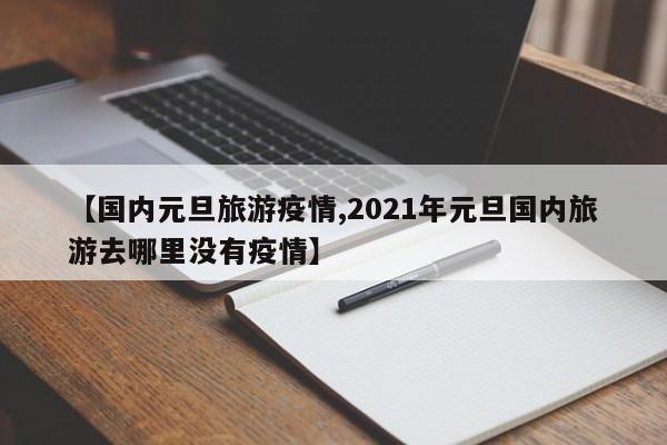 【国内元旦旅游疫情,2021年元旦国内旅游去哪里没有疫情】