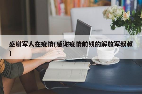 感谢军人在疫情(感谢疫情前线的解放军叔叔)