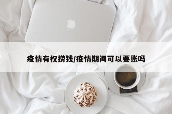 疫情有权捞钱/疫情期间可以要账吗