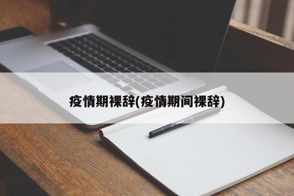 疫情期裸辞(疫情期间裸辞)
