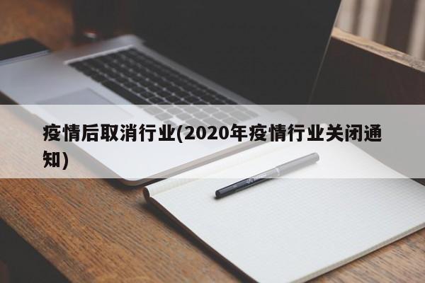 疫情后取消行业(2020年疫情行业关闭通知)