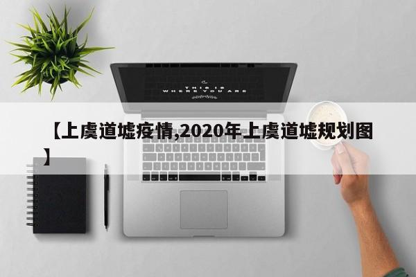 【上虞道墟疫情,2020年上虞道墟规划图】