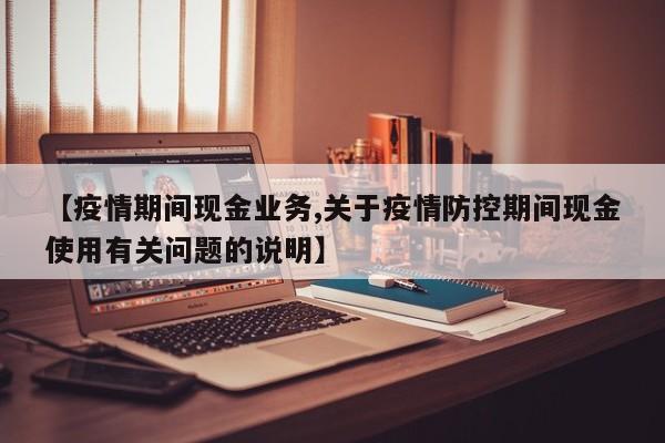 【疫情期间现金业务,关于疫情防控期间现金使用有关问题的说明】