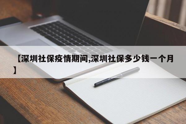 【深圳社保疫情期间,深圳社保多少钱一个月】