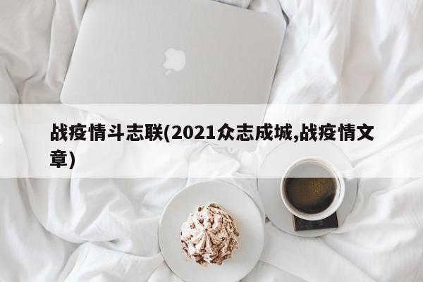 战疫情斗志联(2021众志成城,战疫情文章)