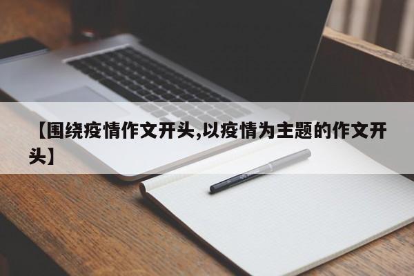 【围绕疫情作文开头,以疫情为主题的作文开头】