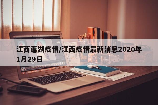 江西莲湖疫情/江西疫情最新消息2020年1月29日