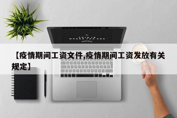 【疫情期间工资文件,疫情期间工资发放有关规定】