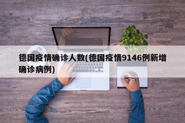 德国疫情确诊人数(德国疫情9146例新增确诊病例)