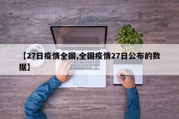 【27日疫情全国,全国疫情27日公布的数据】