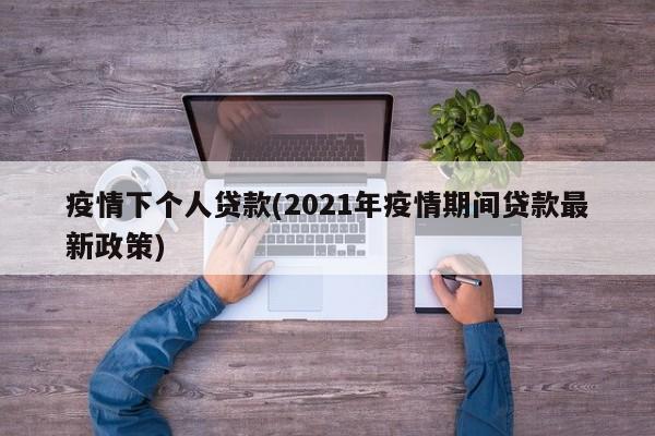 疫情下个人贷款(2021年疫情期间贷款最新政策)