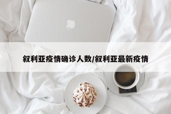 叙利亚疫情确诊人数/叙利亚最新疫情