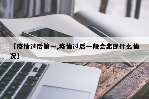 【疫情过后第一,疫情过后一般会出现什么情况】
