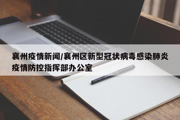 襄州疫情新闻/襄州区新型冠状病毒感染肺炎疫情防控指挥部办公室
