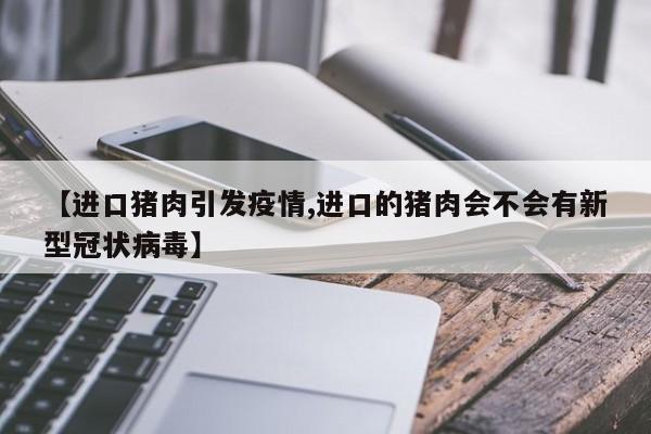 【进口猪肉引发疫情,进口的猪肉会不会有新型冠状病毒】