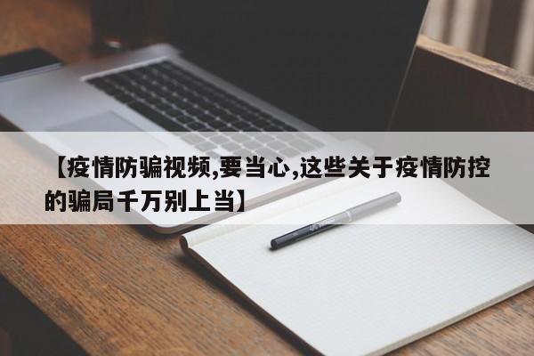 【疫情防骗视频,要当心,这些关于疫情防控的骗局千万别上当】