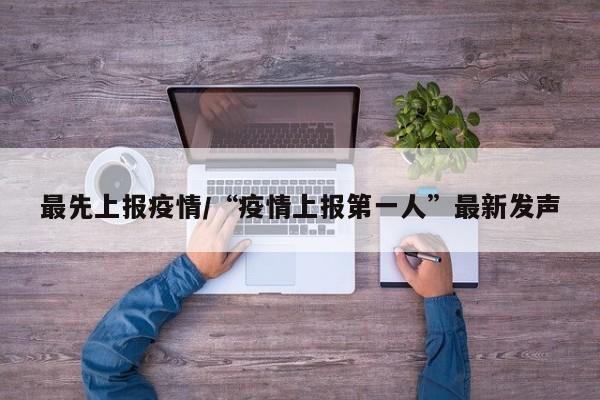 最先上报疫情/“疫情上报第一人”最新发声