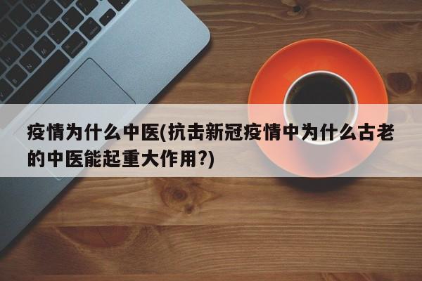 疫情为什么中医(抗击新冠疫情中为什么古老的中医能起重大作用?)