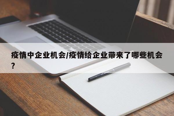 疫情中企业机会/疫情给企业带来了哪些机会?