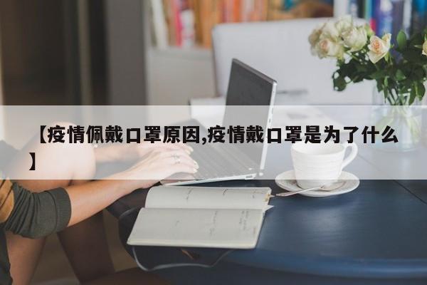【疫情佩戴口罩原因,疫情戴口罩是为了什么】