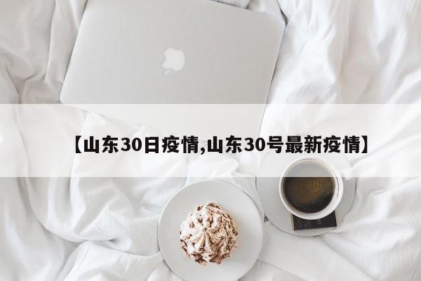 【山东30日疫情,山东30号最新疫情】
