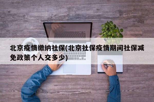北京疫情缴纳社保(北京社保疫情期间社保减免政策个人交多少)