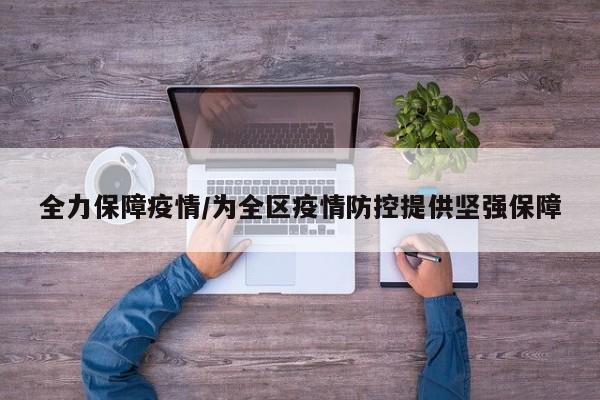 全力保障疫情/为全区疫情防控提供坚强保障