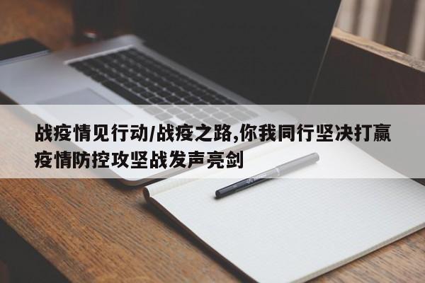 战疫情见行动/战疫之路,你我同行坚决打赢疫情防控攻坚战发声亮剑