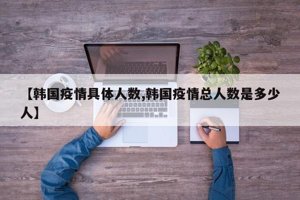 【韩国疫情具体人数,韩国疫情总人数是多少人】