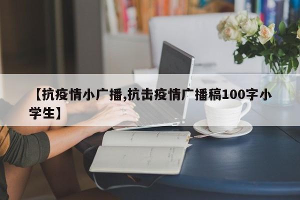 【抗疫情小广播,抗击疫情广播稿100字小学生】