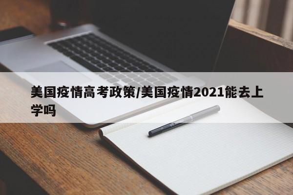 美国疫情高考政策/美国疫情2021能去上学吗