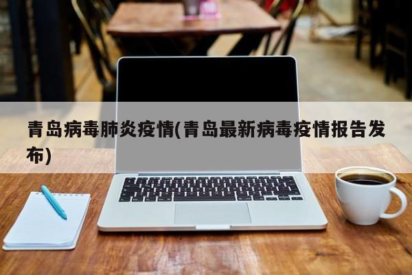 青岛病毒肺炎疫情(青岛最新病毒疫情报告发布)