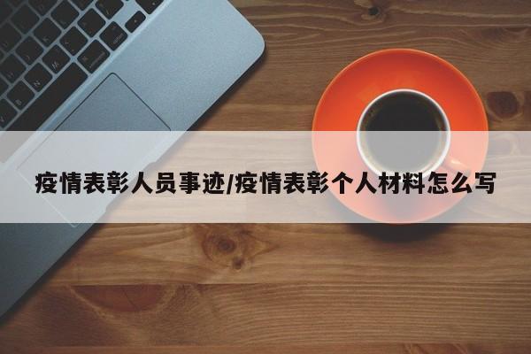 疫情表彰人员事迹/疫情表彰个人材料怎么写