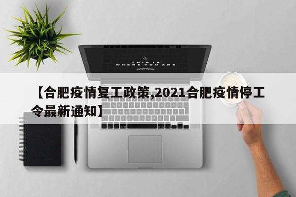 【合肥疫情复工政策,2021合肥疫情停工令最新通知】