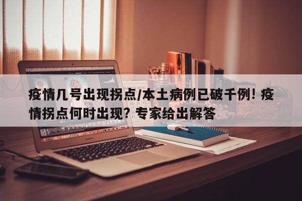 疫情几号出现拐点/本土病例已破千例! 疫情拐点何时出现? 专家给出解答